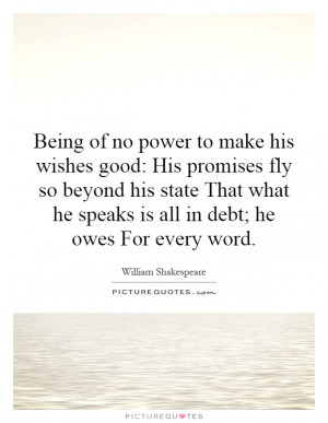 Being of no power to make his wishes good: His promises fly so beyond ...