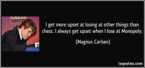 get more upset at losing at other things than chess. I always get ...