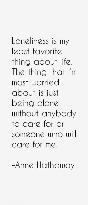 Loneliness is my least favorite thing about life. The thing that I'm ...
