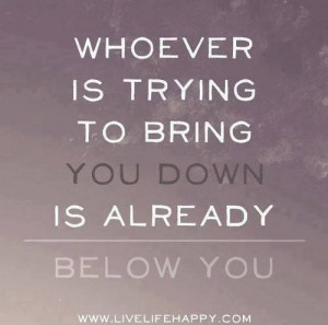 whoever tries to bring you down, is already, below you, quotes