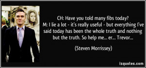 today? M: I lie a lot - it's really useful - but everything I've said ...