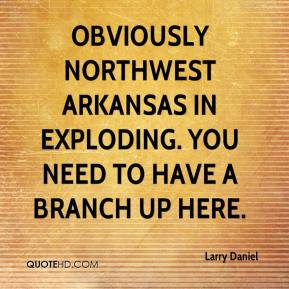 Obviously northwest Arkansas in exploding. You need to have a branch ...