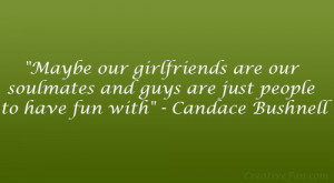 ... and guys are just people to have fun with.” – Candace Bushnell