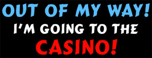Out of my way, I'm going to the Casino!