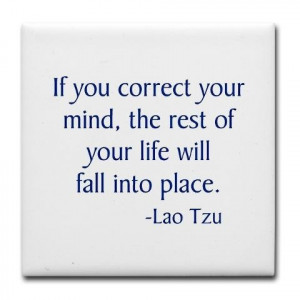 ... your mind, the rest of your life will fall into place. -Lao Tzu