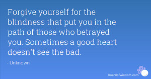 ... of those who betrayed you. Sometimes a good heart doesn't see the bad