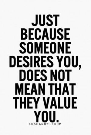 Just because someone desires you, does not mean they value you