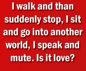 ... stop, I sit and go into another world, I speak and mute. Is it love