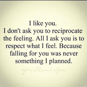 like you. I don't ask you to reciprocate the feeling. All i ask you ...