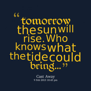 Quotes Picture: tomorrow the sun will rise who knows what the tide ...