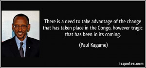 ... the Congo, however tragic that has been in its coming. - Paul Kagame