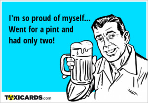 so proud of myself... Went for a pint and had only two!