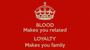 blood-makes-you-related-loyalty-makes-you-family-3.png