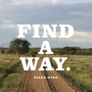 Find a way. — Diana Nyad