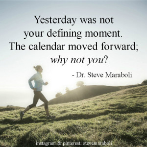 ... was not your defining moment. The calendar moved forward; why not you