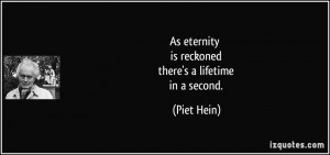 As eternity is reckoned there's a lifetime in a second. - Piet Hein