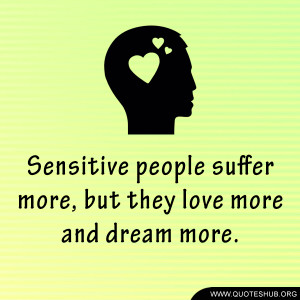 Sensitive people suffer more, but they love more and dream more.