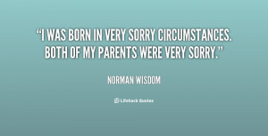 was born in very sorry circumstances. Both of my parents were very ...