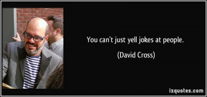 You can't just yell jokes at people. - David Cross