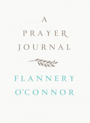 ... Honest Writing Quotes from A Prayer Journal by Flannery O’Connor