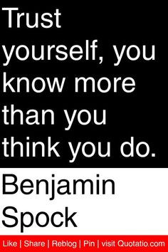 Benjamin Spock - Trust yourself, you know more than you think you do ...