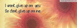 won't give up on you. So don't give up on me. Facebook Quote Cover #