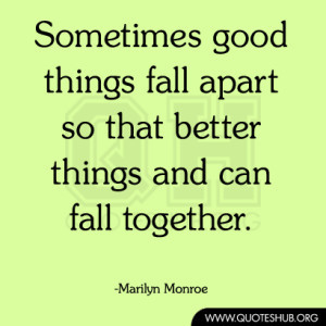 Sometimes good things fall apart so that better things and can fall ...