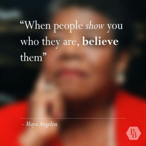 When people show you who they are, believe them - Maya Angelou quote