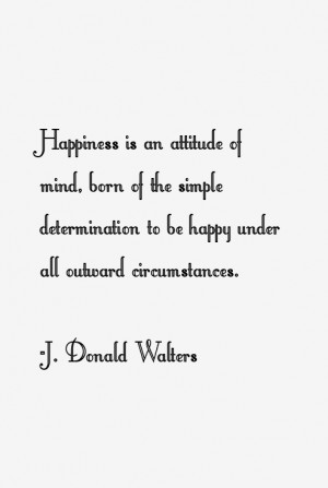 Happiness is an attitude of mind, born of the simple determination to ...