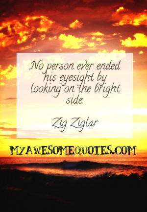 No person ever ended his eyesight by looking on the bright side.