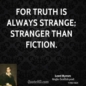 For truth is always strange; stranger than fiction.
