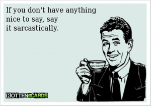 If You Don’t Have Anything Nice To Say, Say It Sarcastically.