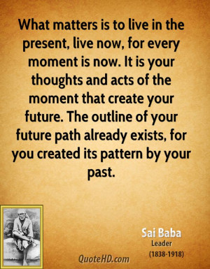 matters is to live in the present, live now, for every moment is now ...