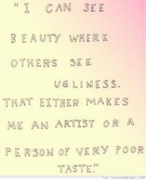 can see beauty where others see ugliness