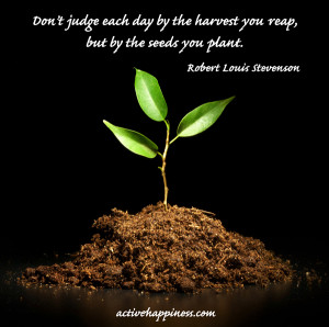 each day by the harvest you reap but by the seeds that you plant