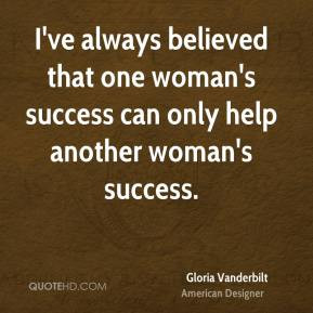 Gloria Vanderbilt - I've always believed that one woman's success can ...