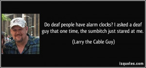 Do deaf people have alarm clocks? I asked a deaf guy that one time ...