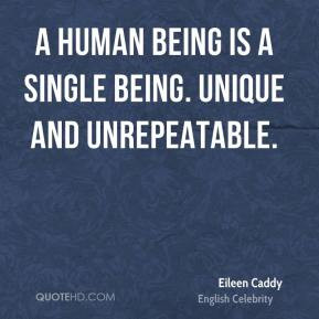 human being is a single being. Unique and unrepeatable.