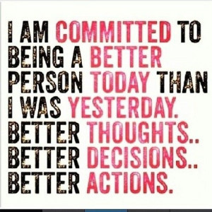 better person today than I was yesterday. Better thoughts, better ...