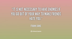 It is not necessary to have enemies if you go out of your way to make ...