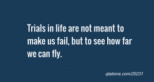 quote of the day: Trials in life are not meant to make us fail, but to ...