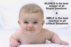 Silence is the best answer of all stupid questions. Smile is the best ...