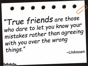 True friends are those who dare to let you know your mistakes rather ...