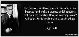 ... ? will be answered not in material but in ethical terms. - Hugo Ball