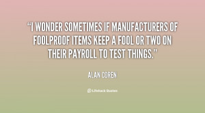 wonder sometimes if manufacturers of foolproof items keep a fool or ...