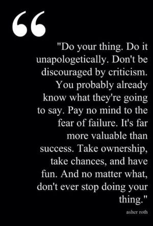 Do your thing. Do it unapologetically....Pay no mind to the fear of ...