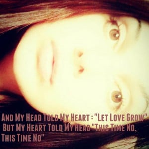 and my head told my heart let love grow but my heart told my head this ...
