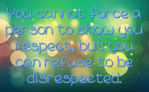 ... person to show you respect, but you can refuse to be disrespected