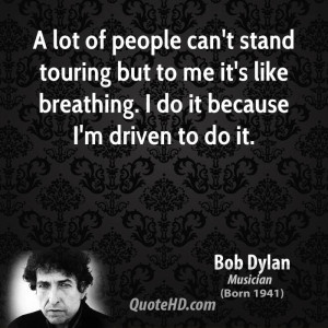 lot of people can't stand touring but to me it's like breathing. I ...