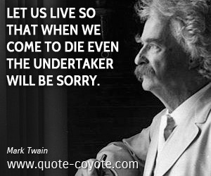 Mark Twain - Let us live so that when we come to die even the ...